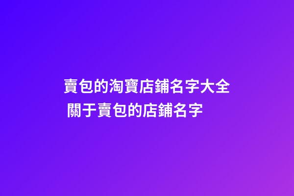 賣包的淘寶店鋪名字大全 關于賣包的店鋪名字-第1張-店鋪起名-玄機派